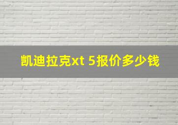 凯迪拉克xt 5报价多少钱